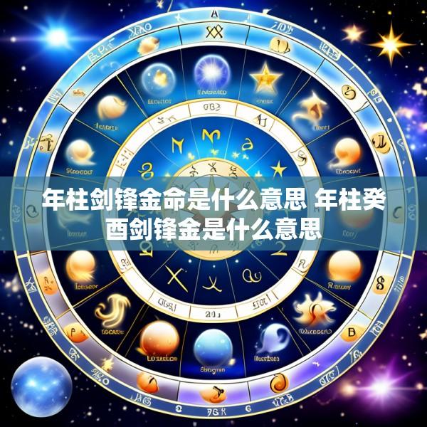 年柱剑锋金命是什么意思 年柱癸酉剑锋金是什么意思