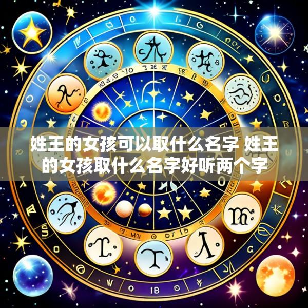 姓王的女孩可以取什么名字 姓王的女孩取什么名字好听两个字