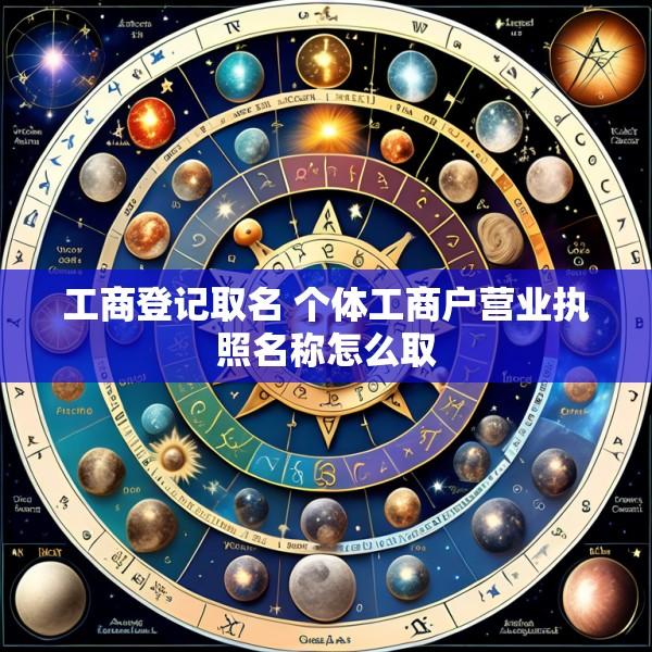 工商登记取名 个体工商户营业执照名称怎么取