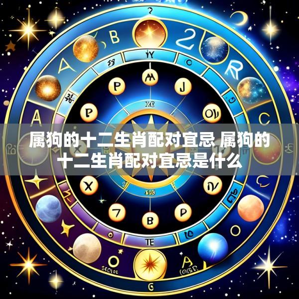 属狗的十二生肖配对宜忌 属狗的十二生肖配对宜忌是什么