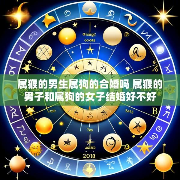 属猴的男生属狗的合婚吗 属猴的男子和属狗的女子结婚好不好