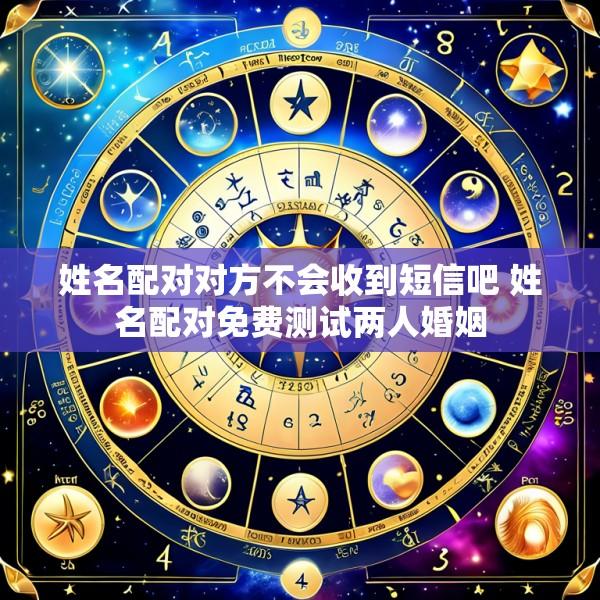 姓名配对对方不会收到短信吧 姓名配对免费测试两人婚姻