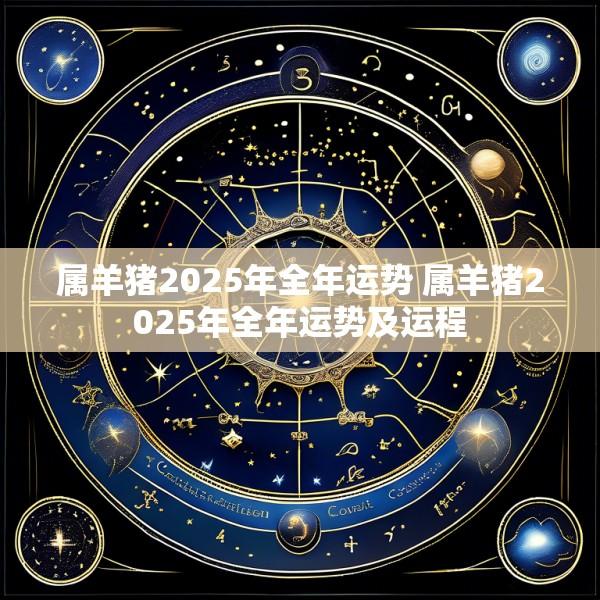 属羊猪2025年全年运势 属羊猪2025年全年运势及运程