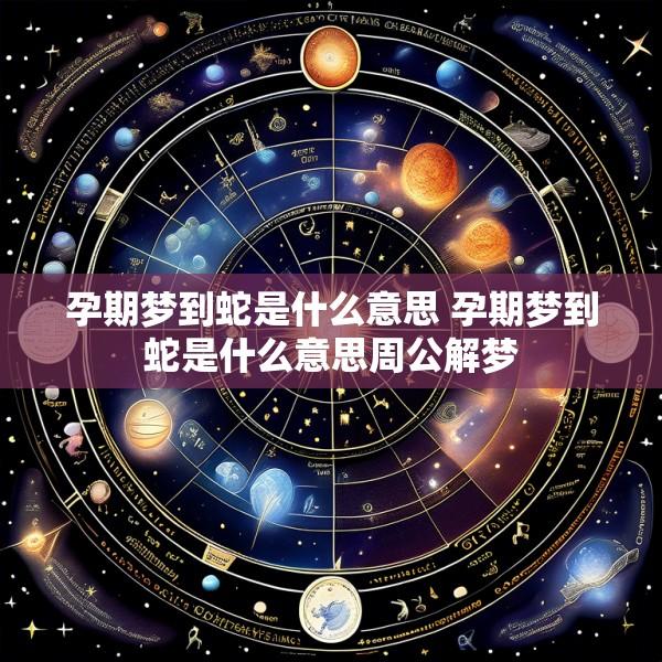 孕期梦到蛇是什么意思 孕期梦到蛇是什么意思周公解梦