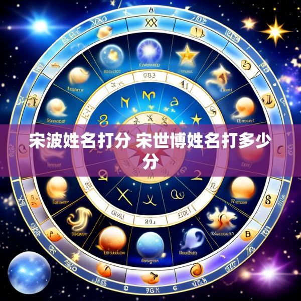 宋波姓名打分 宋世博姓名打多少分