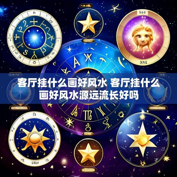 客厅挂什么画好风水 客厅挂什么画好风水源远流长好吗