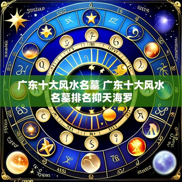 广东十大风水名墓 广东十大风水名墓排名抑天海罗