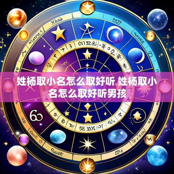 姓杨取小名怎么取好听 姓杨取小名怎么取好听男孩