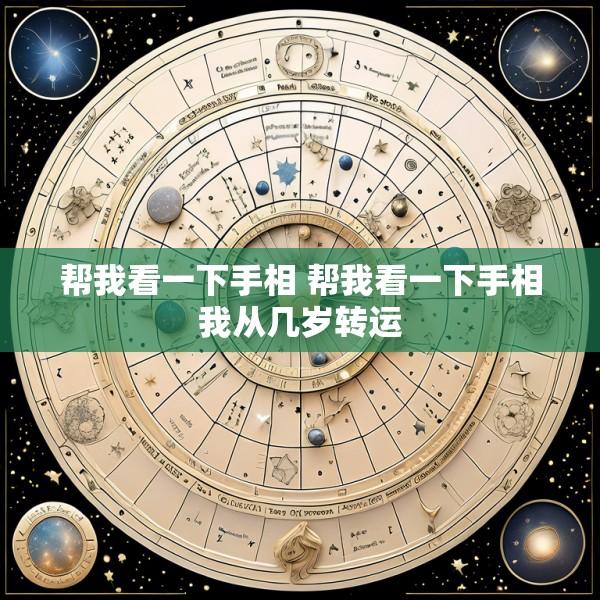 帮我看一下手相 帮我看一下手相我从几岁转运