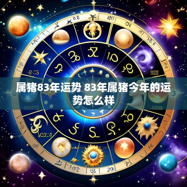 属猪83年运势 83年属猪今年的运势怎么样