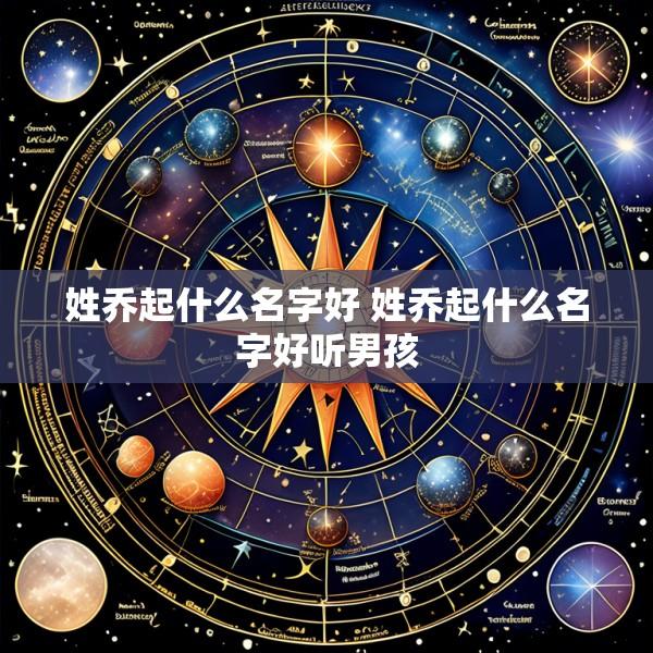 姓乔起什么名字好 姓乔起什么名字好听男孩