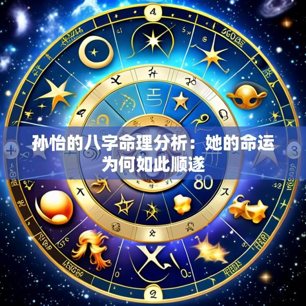 孙怡的八字命理分析：她的命运为何如此顺遂