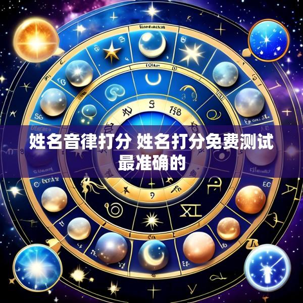 姓名音律打分 姓名打分免费测试最准确的
