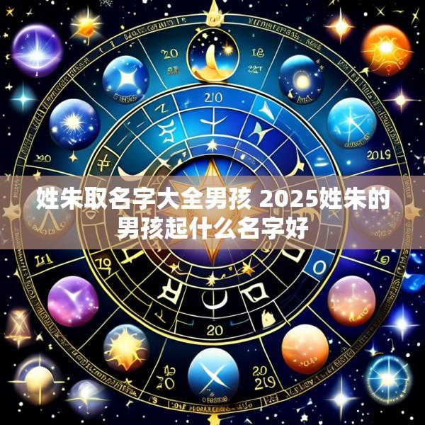 姓朱取名字大全男孩 2025姓朱的男孩起什么名字好