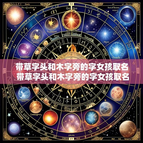 带草字头和木字旁的字女孩取名 带草字头和木字旁的字女孩取名有哪些
