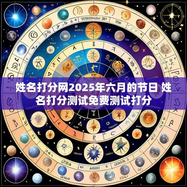 姓名打分网2025年六月的节日 姓名打分测试免费测试打分