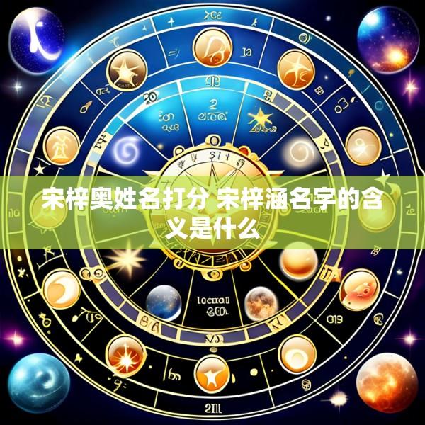 宋梓奥姓名打分 宋梓涵名字的含义是什么