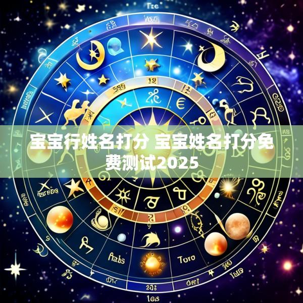 宝宝行姓名打分 宝宝姓名打分免费测试2025