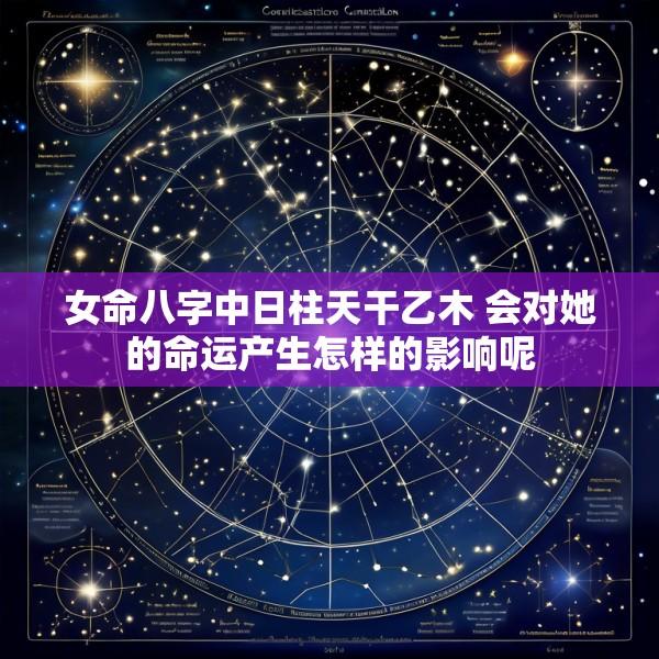 女命八字中日柱天干乙木 会对她的命运产生怎样的影响呢