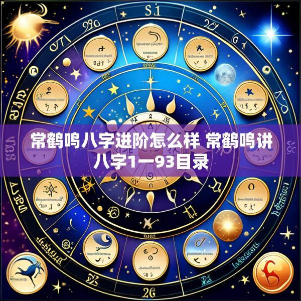 常鹤鸣八字进阶怎么样 常鹤鸣讲八字1一93目录