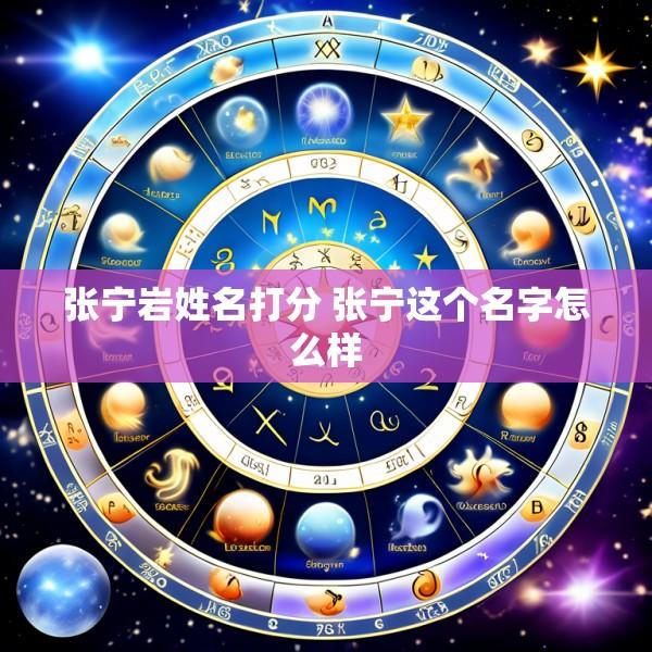 张宁岩姓名打分 张宁这个名字怎么样