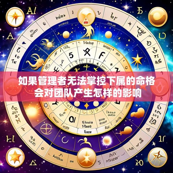 如果管理者无法掌控下属的命格 会对团队产生怎样的影响
