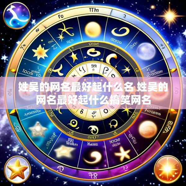 姓吴的网名最好起什么名 姓吴的网名最好起什么搞笑网名