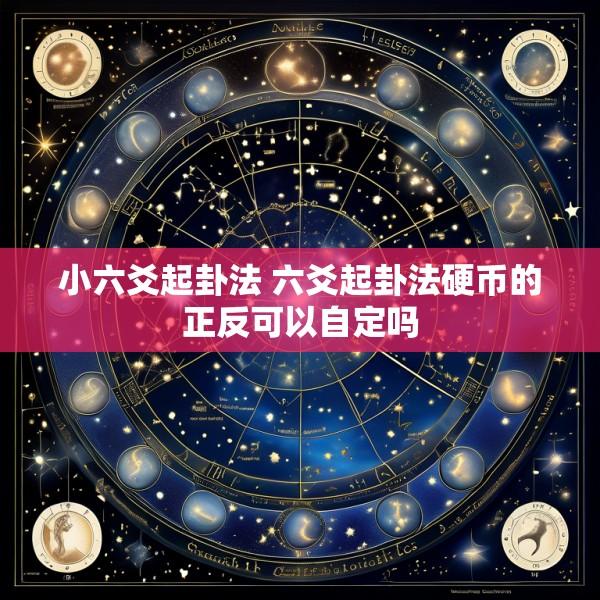 小六爻起卦法 六爻起卦法硬币的正反可以自定吗