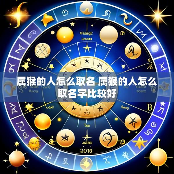 属猴的人怎么取名 属猴的人怎么取名字比较好