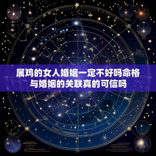 属鸡的女人婚姻一定不好吗命格与婚姻的关联真的可信吗