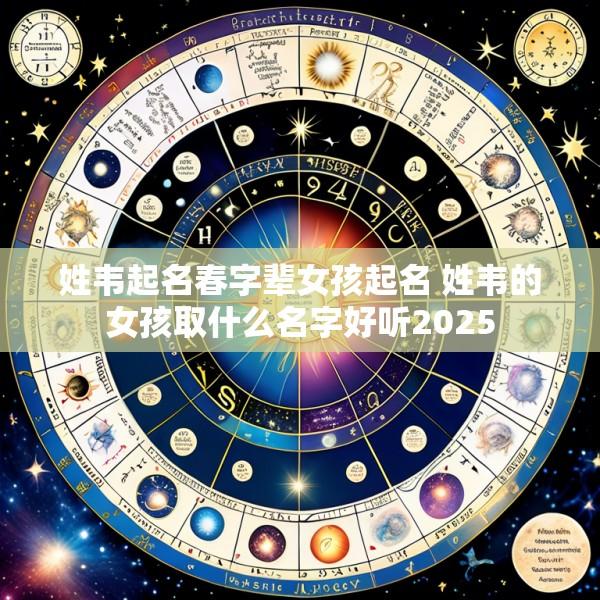 姓韦起名春字辈女孩起名 姓韦的女孩取什么名字好听2025