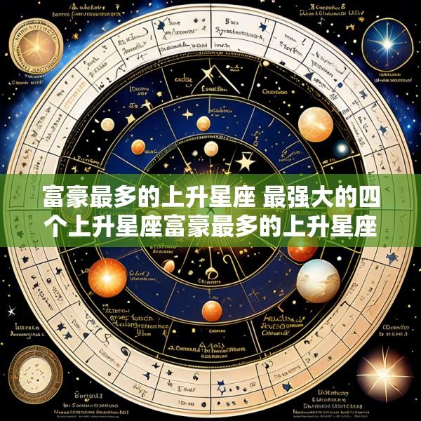 富豪最多的上升星座 最强大的四个上升星座富豪最多的上升星座