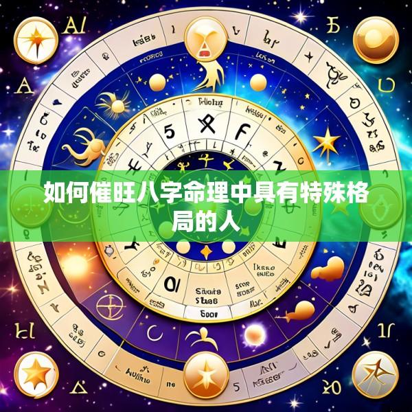 如何催旺八字命理中具有特殊格局的人