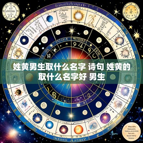 姓黄男生取什么名字 诗句 姓黄的取什么名字好 男生
