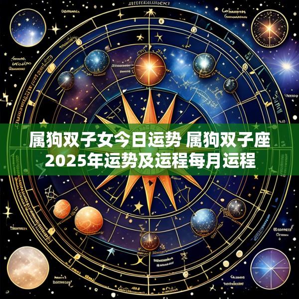 属狗双子女今日运势 属狗双子座2025年运势及运程每月运程