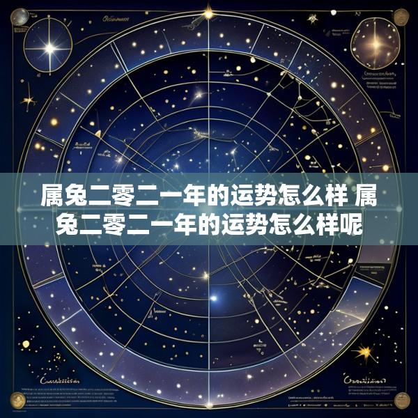属兔二零二一年的运势怎么样 属兔二零二一年的运势怎么样呢