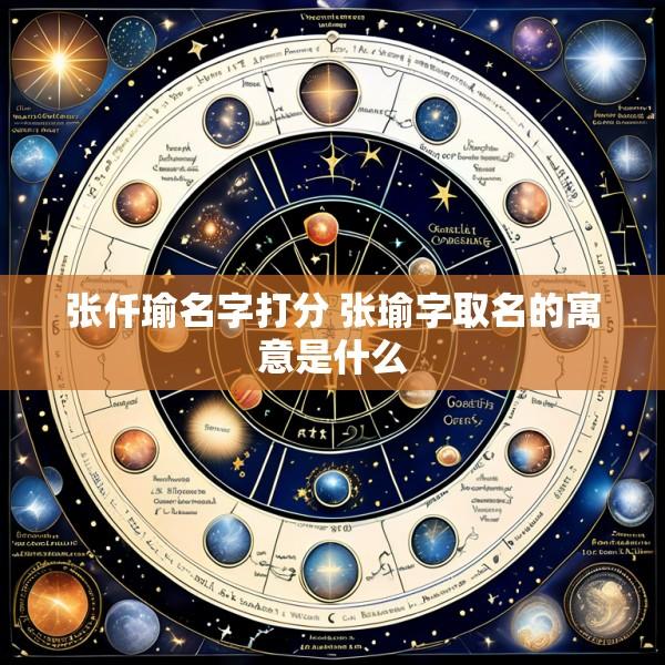 张仟瑜名字打分 张瑜字取名的寓意是什么
