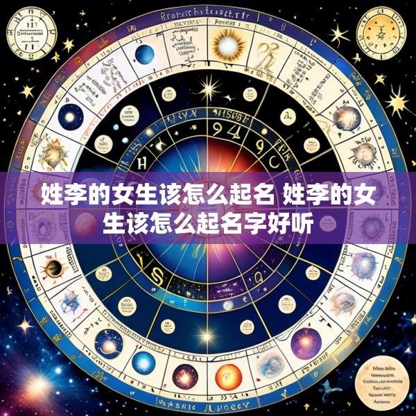 姓李的女生该怎么起名 姓李的女生该怎么起名字好听