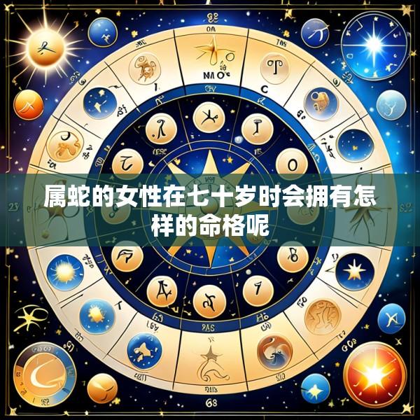 属蛇的女性在七十岁时会拥有怎样的命格呢