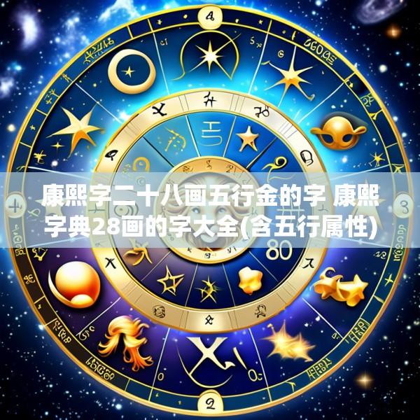 康熙字二十八画五行金的字 康熙字典28画的字大全(含五行属性)