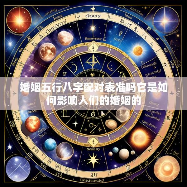 婚姻五行八字配对表准吗它是如何影响人们的婚姻的