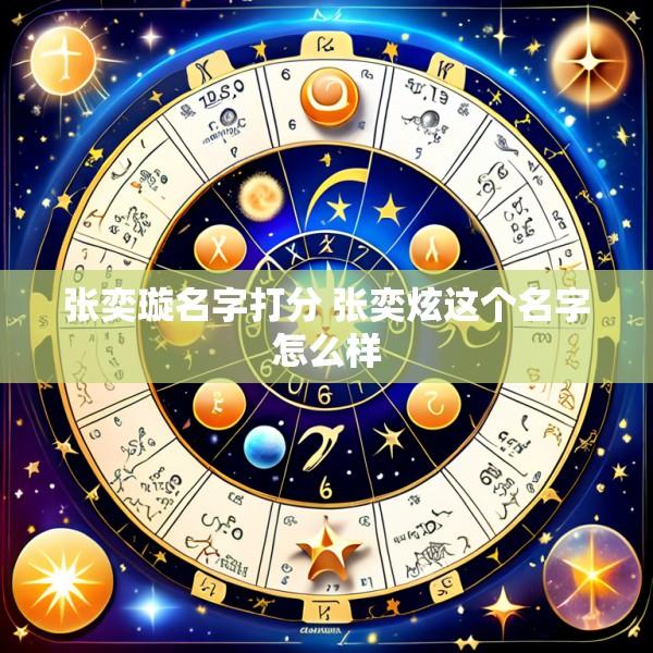 张奕璇名字打分 张奕炫这个名字怎么样