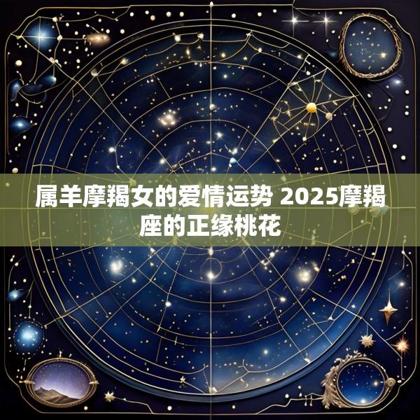 属羊摩羯女的爱情运势 2025摩羯座的正缘桃花