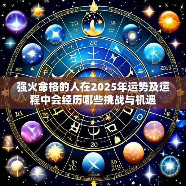 强火命格的人在2025年运势及运程中会经历哪些挑战与机遇