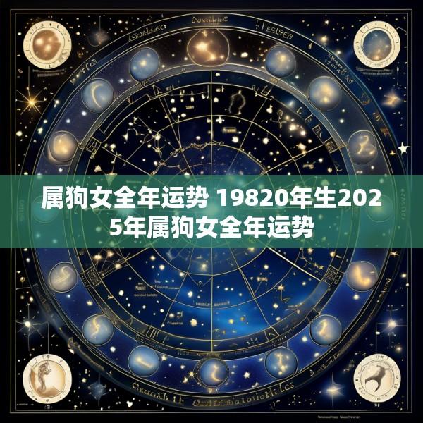 属狗女全年运势 19820年生2025年属狗女全年运势