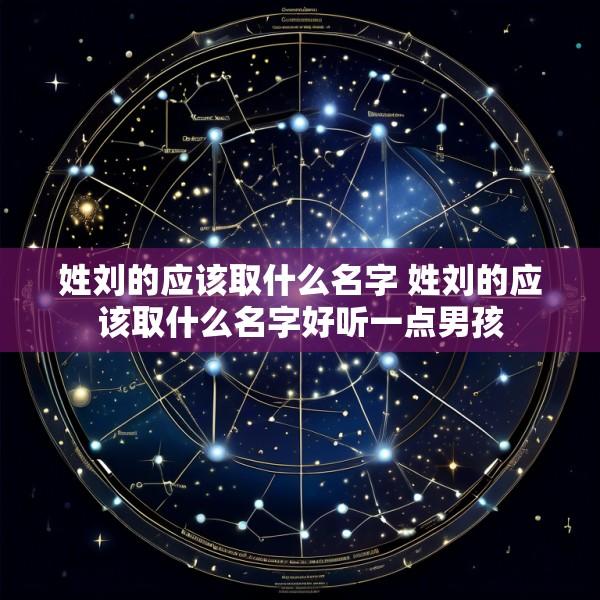 姓刘的应该取什么名字 姓刘的应该取什么名字好听一点男孩