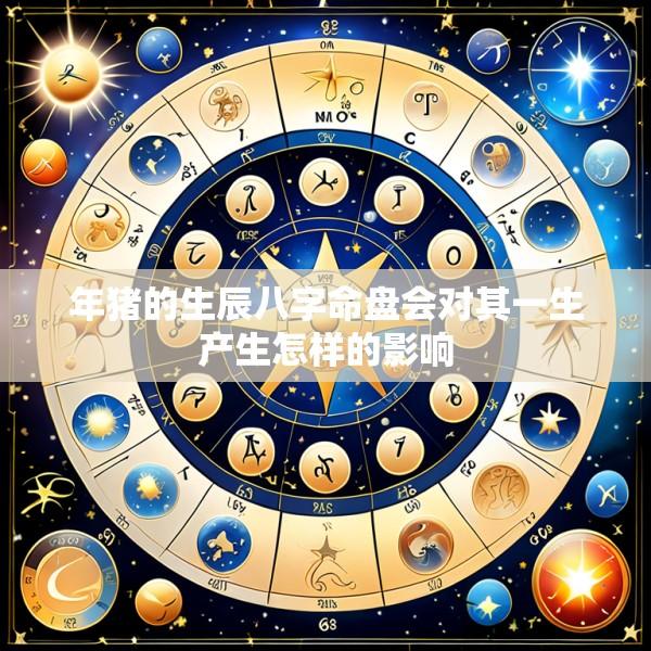 年猪的生辰八字命盘会对其一生产生怎样的影响