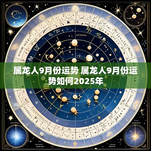 属龙人9月份运势 属龙人9月份运势如何2025年