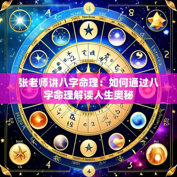 张老师讲八字命理：如何通过八字命理解读人生奥秘