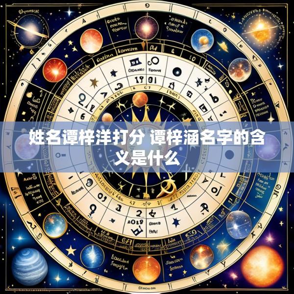 姓名谭梓洋打分 谭梓涵名字的含义是什么